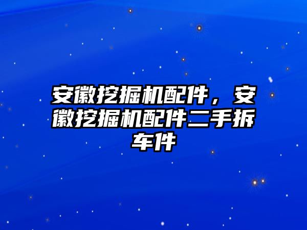 安徽挖掘機(jī)配件，安徽挖掘機(jī)配件二手拆車件