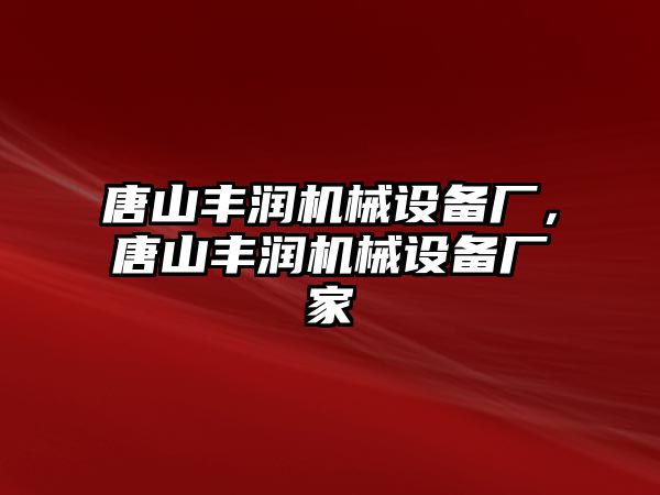 唐山豐潤(rùn)機(jī)械設(shè)備廠，唐山豐潤(rùn)機(jī)械設(shè)備廠家