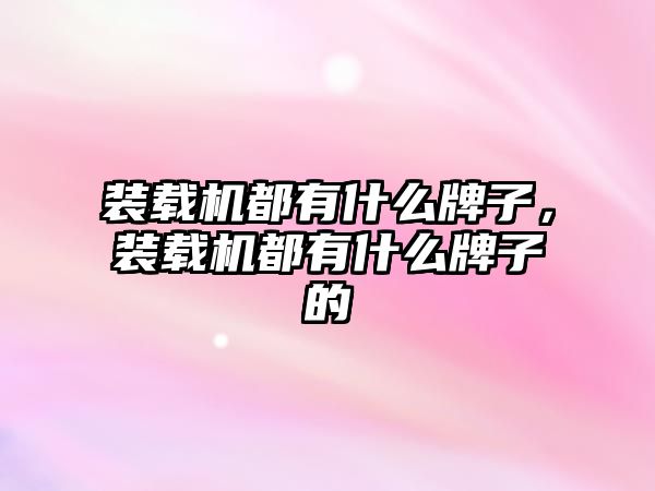 裝載機都有什么牌子，裝載機都有什么牌子的