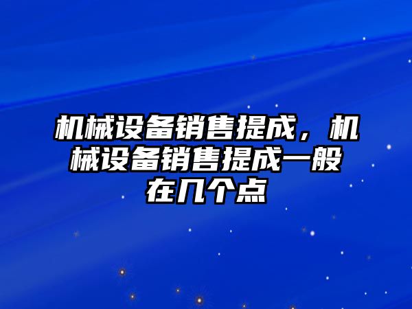 機械設備銷售提成，機械設備銷售提成一般在幾個點