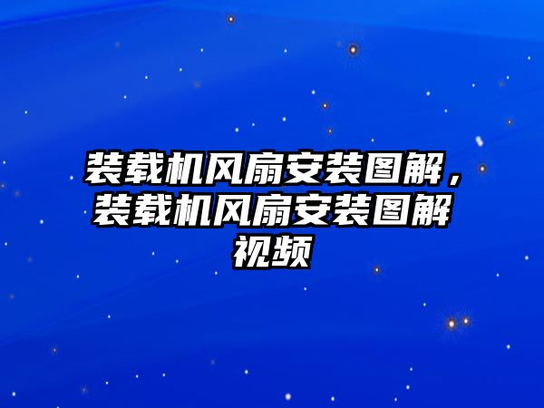 裝載機風(fēng)扇安裝圖解，裝載機風(fēng)扇安裝圖解視頻