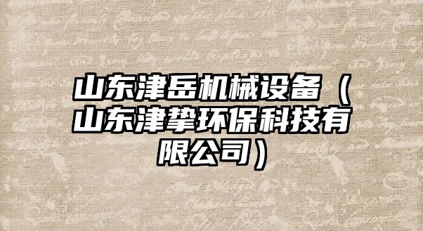 山東津岳機(jī)械設(shè)備（山東津摯環(huán)?？萍加邢薰荆?/>	
								</i>
								<p class=