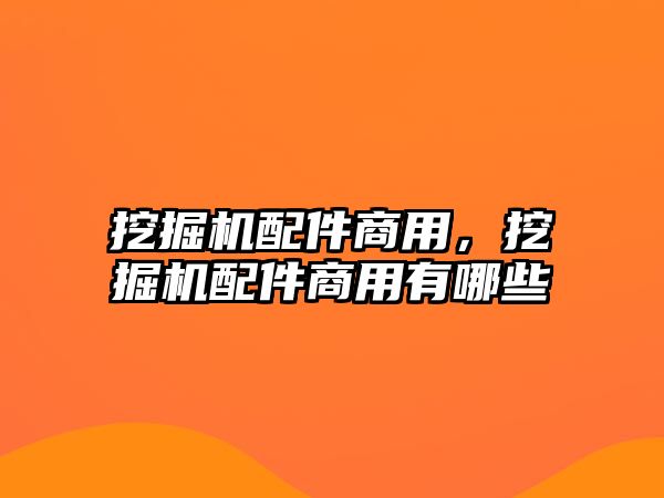 挖掘機(jī)配件商用，挖掘機(jī)配件商用有哪些