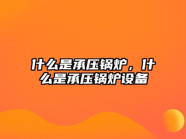 什么是承壓鍋爐，什么是承壓鍋爐設(shè)備