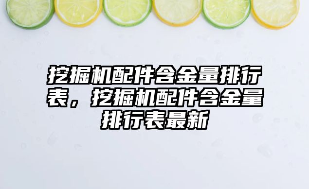 挖掘機配件含金量排行表，挖掘機配件含金量排行表最新