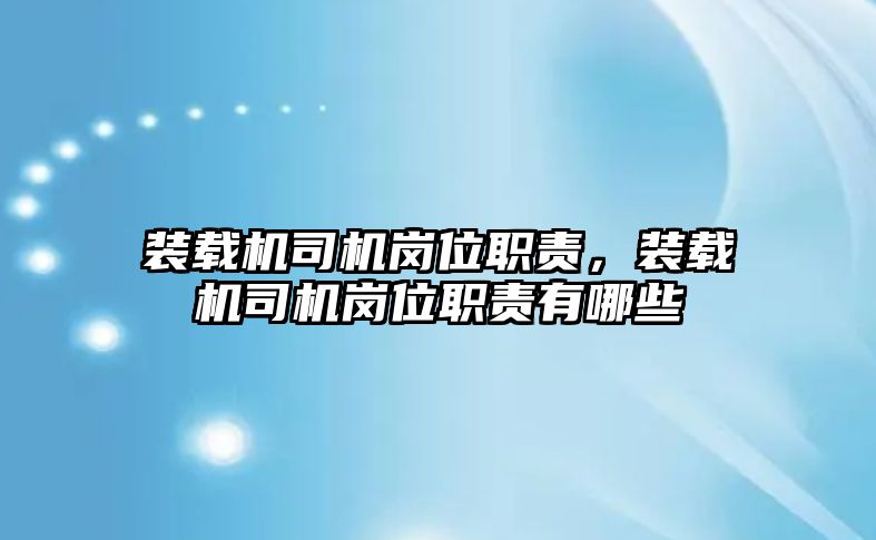 裝載機司機崗位職責(zé)，裝載機司機崗位職責(zé)有哪些