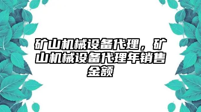 礦山機(jī)械設(shè)備代理，礦山機(jī)械設(shè)備代理年銷售金額