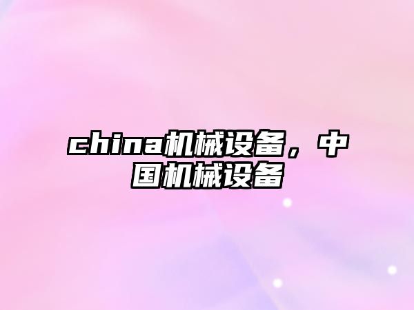 china機(jī)械設(shè)備，中國(guó)機(jī)械設(shè)備