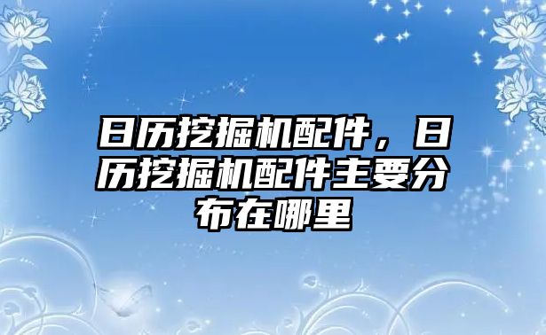 日歷挖掘機(jī)配件，日歷挖掘機(jī)配件主要分布在哪里