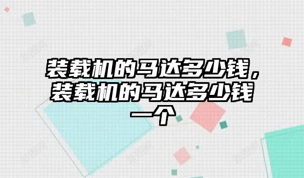 裝載機的馬達(dá)多少錢，裝載機的馬達(dá)多少錢一個