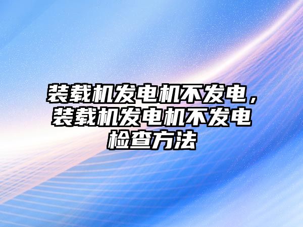 裝載機(jī)發(fā)電機(jī)不發(fā)電，裝載機(jī)發(fā)電機(jī)不發(fā)電檢查方法