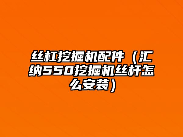 絲杠挖掘機配件（匯納550挖掘機絲桿怎么安裝）