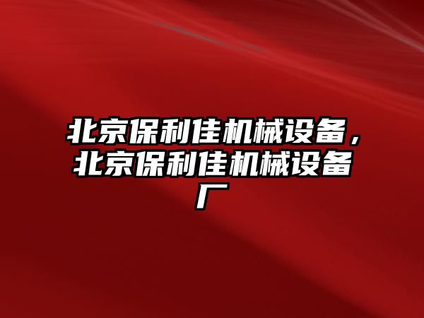 北京保利佳機(jī)械設(shè)備，北京保利佳機(jī)械設(shè)備廠