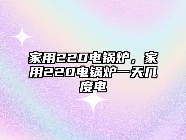 家用220電鍋爐，家用220電鍋爐一天幾度電