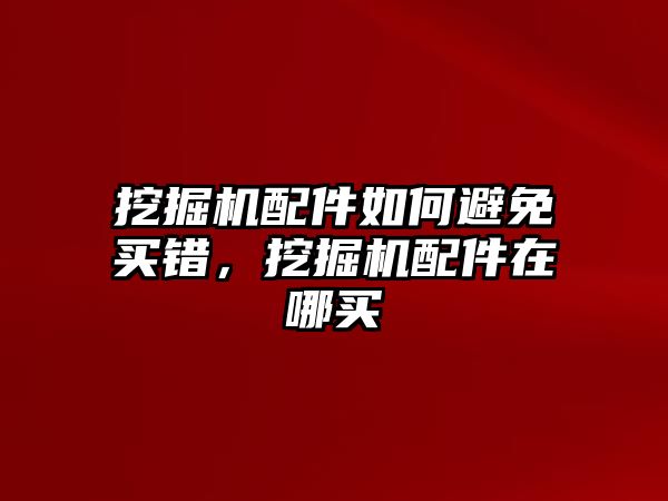 挖掘機(jī)配件如何避免買錯(cuò)，挖掘機(jī)配件在哪買