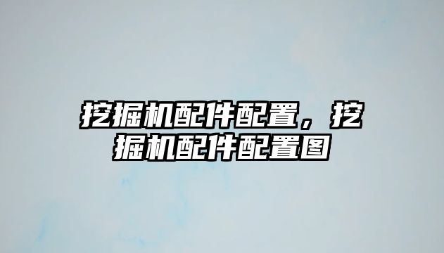 挖掘機(jī)配件配置，挖掘機(jī)配件配置圖