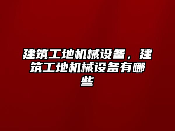 建筑工地機械設備，建筑工地機械設備有哪些