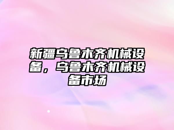 新疆烏魯木齊機(jī)械設(shè)備，烏魯木齊機(jī)械設(shè)備市場(chǎng)