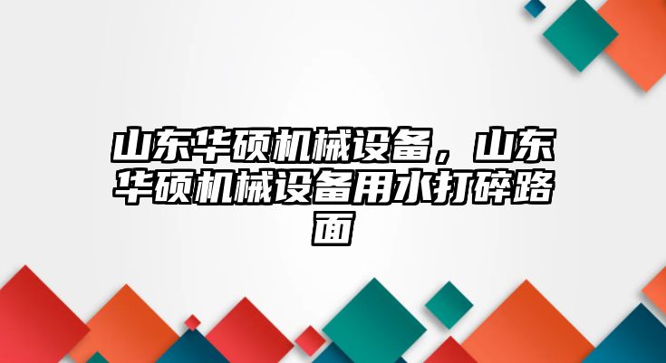 山東華碩機(jī)械設(shè)備，山東華碩機(jī)械設(shè)備用水打碎路面