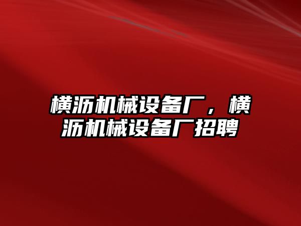 橫瀝機(jī)械設(shè)備廠，橫瀝機(jī)械設(shè)備廠招聘