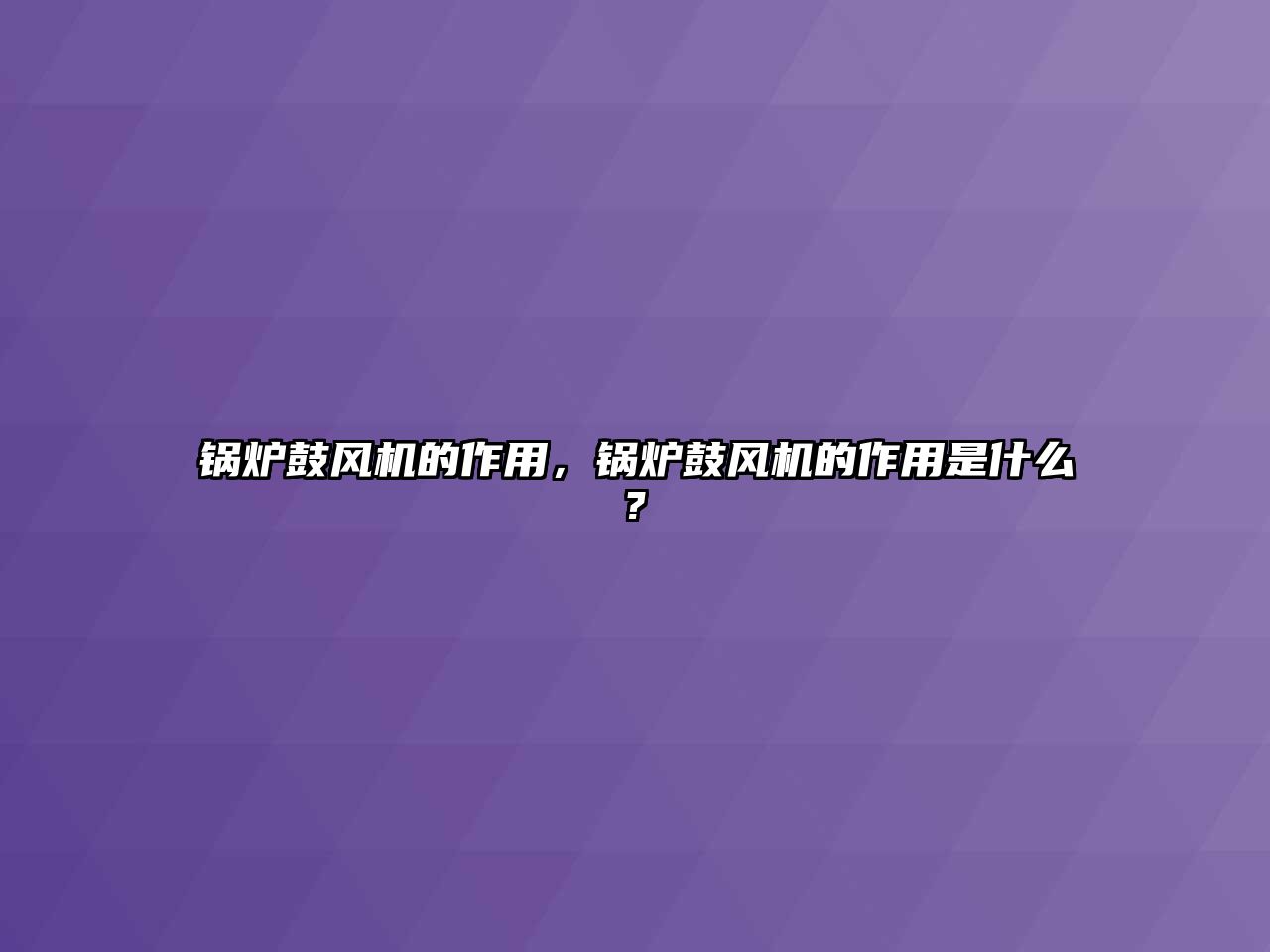 鍋爐鼓風(fēng)機(jī)的作用，鍋爐鼓風(fēng)機(jī)的作用是什么?