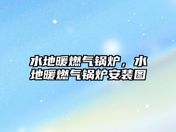 水地暖燃?xì)忮仩t，水地暖燃?xì)忮仩t安裝圖