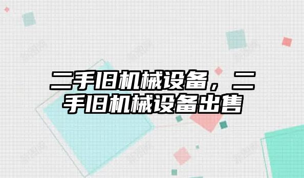 二手舊機械設(shè)備，二手舊機械設(shè)備出售