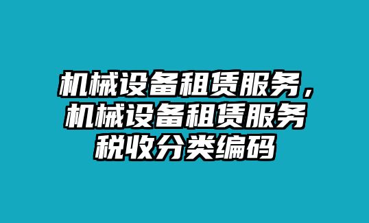 機械設備租賃服務，機械設備租賃服務稅收分類編碼