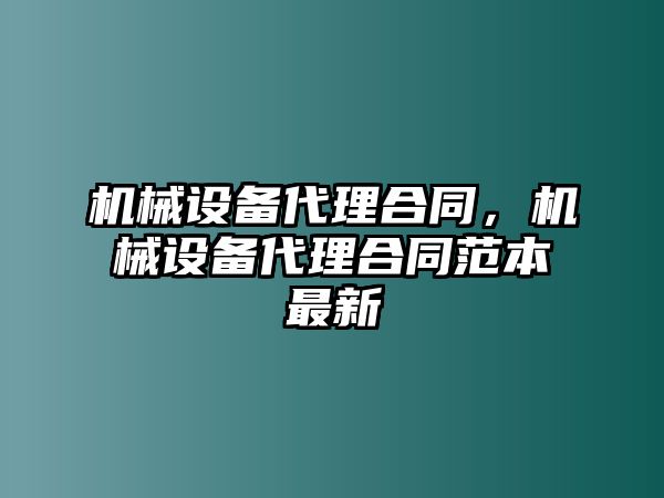 機(jī)械設(shè)備代理合同，機(jī)械設(shè)備代理合同范本最新