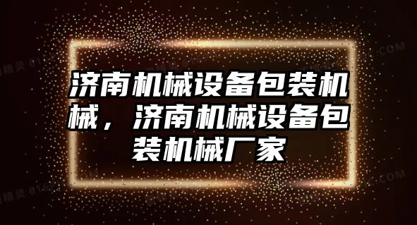 濟南機械設(shè)備包裝機械，濟南機械設(shè)備包裝機械廠家