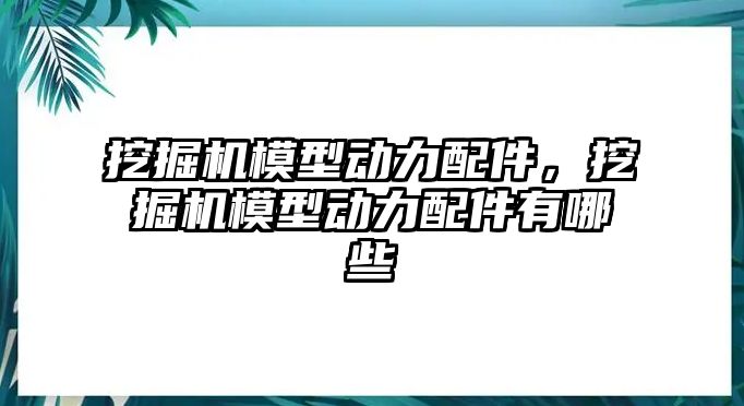 挖掘機模型動力配件，挖掘機模型動力配件有哪些