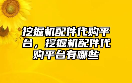 挖掘機(jī)配件代購平臺(tái)，挖掘機(jī)配件代購平臺(tái)有哪些