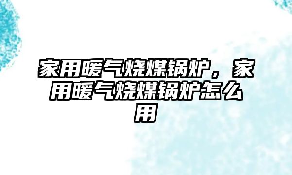 家用暖氣燒煤鍋爐，家用暖氣燒煤鍋爐怎么用