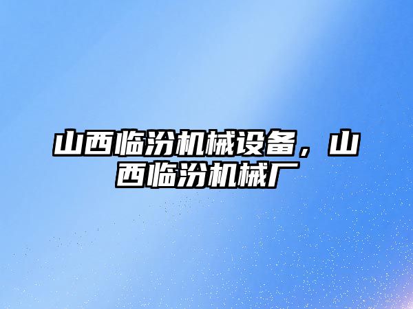 山西臨汾機(jī)械設(shè)備，山西臨汾機(jī)械廠