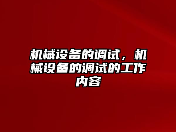 機(jī)械設(shè)備的調(diào)試，機(jī)械設(shè)備的調(diào)試的工作內(nèi)容