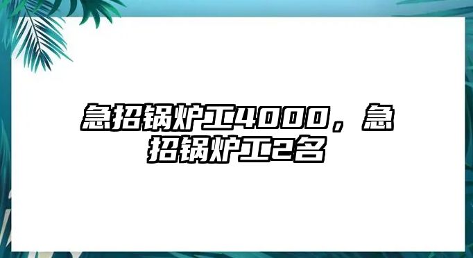 急招鍋爐工4000，急招鍋爐工2名