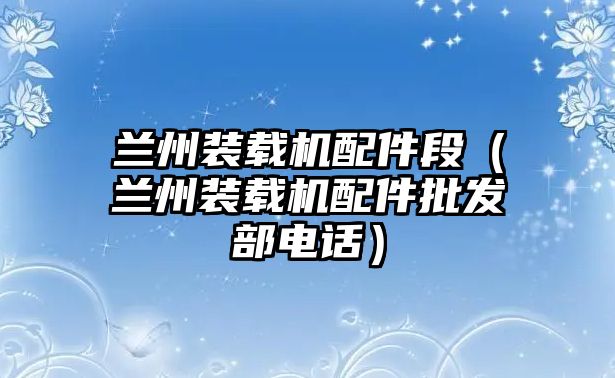 蘭州裝載機配件段（蘭州裝載機配件批發(fā)部電話）