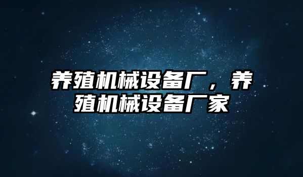 養(yǎng)殖機(jī)械設(shè)備廠，養(yǎng)殖機(jī)械設(shè)備廠家