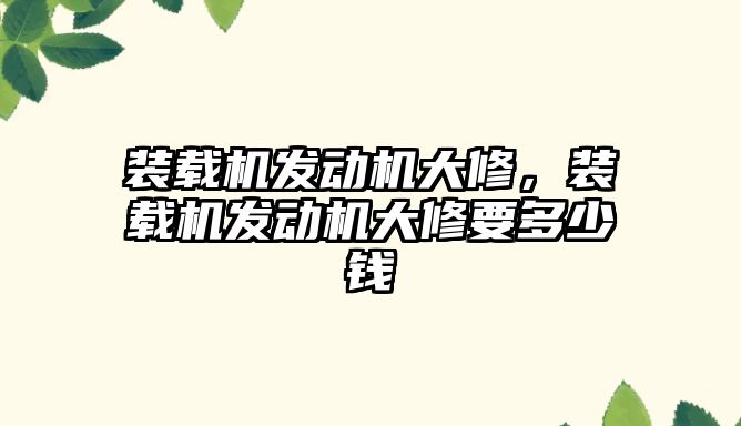 裝載機發(fā)動機大修，裝載機發(fā)動機大修要多少錢