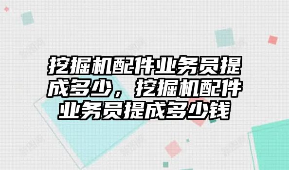 挖掘機配件業(yè)務員提成多少，挖掘機配件業(yè)務員提成多少錢