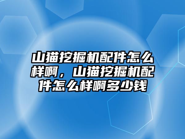 山貓挖掘機(jī)配件怎么樣啊，山貓挖掘機(jī)配件怎么樣啊多少錢