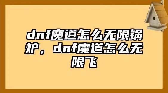 dnf魔道怎么無(wú)限鍋爐，dnf魔道怎么無(wú)限飛