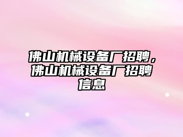 佛山機(jī)械設(shè)備廠招聘，佛山機(jī)械設(shè)備廠招聘信息