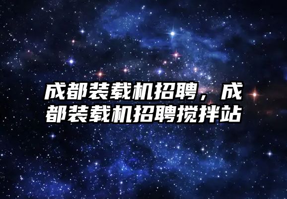 成都裝載機招聘，成都裝載機招聘攪拌站