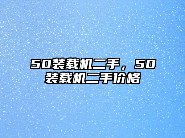 50裝載機(jī)二手，50裝載機(jī)二手價(jià)格