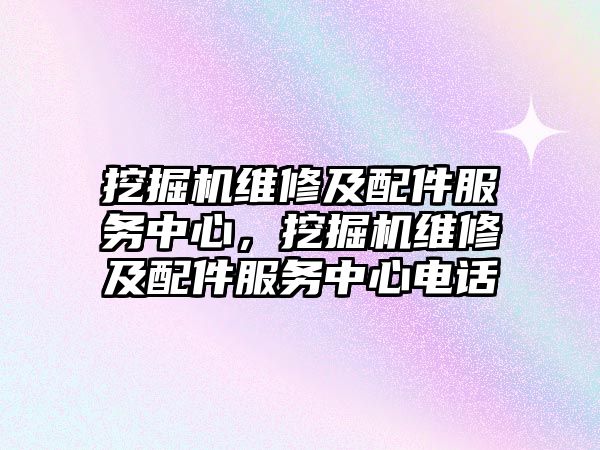 挖掘機維修及配件服務(wù)中心，挖掘機維修及配件服務(wù)中心電話