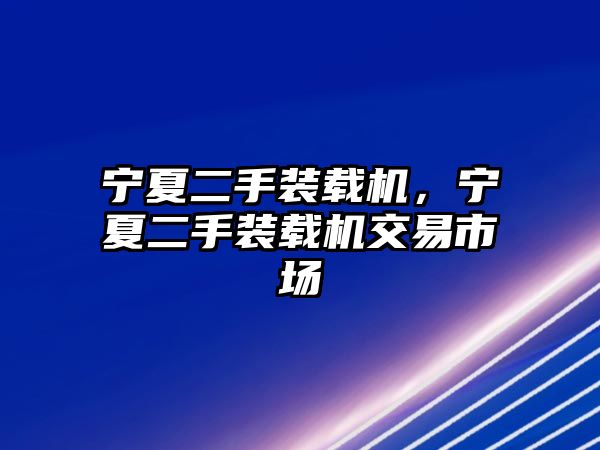 寧夏二手裝載機(jī)，寧夏二手裝載機(jī)交易市場(chǎng)