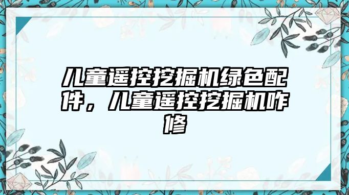 兒童遙控挖掘機綠色配件，兒童遙控挖掘機咋修