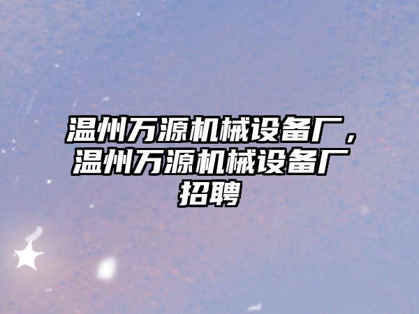 溫州萬源機械設備廠，溫州萬源機械設備廠招聘