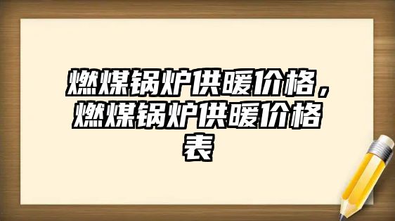 燃煤鍋爐供暖價格，燃煤鍋爐供暖價格表